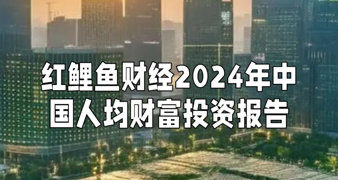 《红鲤鱼财经2024年中国人均财富投资报告》一引言：财富变局下的“人均焦虑”