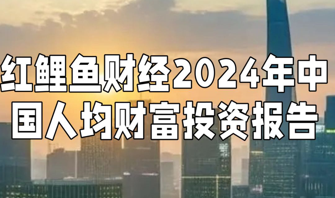 《红鲤鱼财经2024年中国人均财富投资报告》